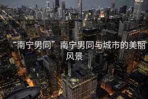 “南寧男同”南寧男同與城市的美麗風(fēng)景