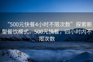 “500元快餐4小時不限次數(shù)”探索新型餐飲模式，500元快餐，四小時內(nèi)不限次數(shù)