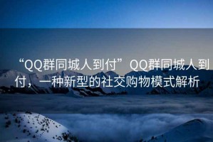 “QQ群同城人到付”QQ群同城人到付，一種新型的社交購物模式解析