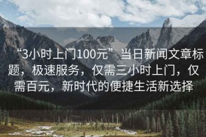 “3小時上門100元”當(dāng)日新聞文章標(biāo)題，極速服務(wù)，僅需三小時上門，僅需百元，新時代的便捷生活新選擇