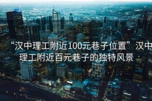 “漢中理工附近100元巷子位置”漢中理工附近百元巷子的獨特風景