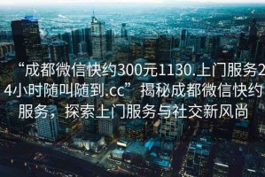 “成都微信快約300元1130.上門服務(wù)24小時隨叫隨到.cc”揭秘成都微信快約服務(wù)，探索上門服務(wù)與社交新風(fēng)尚