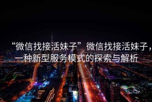 “微信找接活妹子”微信找接活妹子，一種新型服務(wù)模式的探索與解析