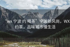 “wx 寧波 約 喝茶”寧波新風(fēng)尚，WX約茶，品味城市慢生活