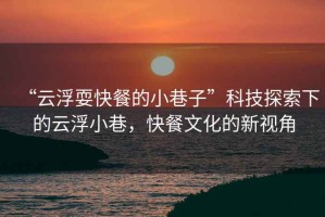 “云浮?？觳偷男∠镒印笨萍继剿飨碌脑聘⌒∠?，快餐文化的新視角
