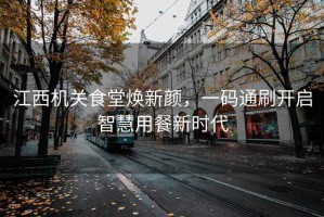 江西機關(guān)食堂煥新顏，一碼通刷開啟智慧用餐新時代