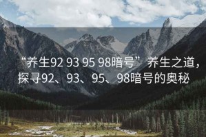 “養(yǎng)生92 93 95 98暗號(hào)”養(yǎng)生之道，探尋92、93、95、98暗號(hào)的奧秘