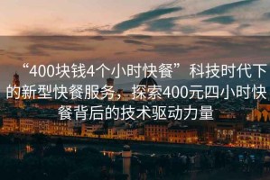 “400塊錢4個(gè)小時(shí)快餐”科技時(shí)代下的新型快餐服務(wù)，探索400元四小時(shí)快餐背后的技術(shù)驅(qū)動(dòng)力量