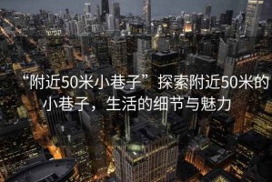 “附近50米小巷子”探索附近50米的小巷子，生活的細節(jié)與魅力