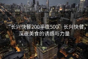 “長興快餐200半夜500”長興快餐，深夜美食的誘惑與力量