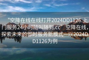 “空降在線在線打開2024DD1126.上門服務(wù)24小時隨叫隨到.cc”空降在線，探索未來的即時服務(wù)新模式—以2024DD1126為例