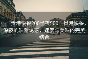 “貴港快餐200半夜500”貴港快餐，深夜的味蕾誘惑，速度與美味的完美結(jié)合