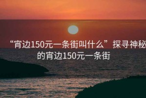 “宵邊150元一條街叫什么”探尋神秘的宵邊150元一條街