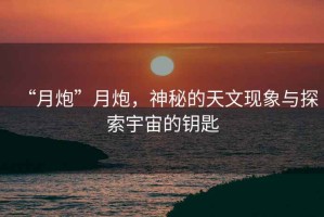 “月炮”月炮，神秘的天文現(xiàn)象與探索宇宙的鑰匙
