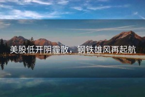 美股低開陰霾散，鋼鐵雄風(fēng)再起航