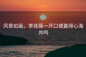 風(fēng)景如畫，李佳薇一開口便贏得心海共鳴