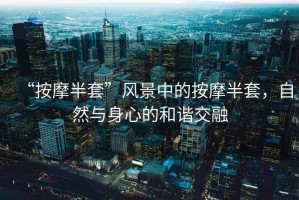 “按摩半套”風景中的按摩半套，自然與身心的和諧交融