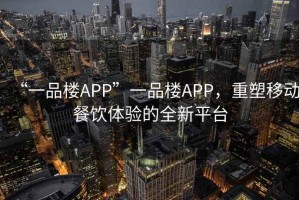“一品樓APP”一品樓APP，重塑移動(dòng)餐飲體驗(yàn)的全新平臺(tái)