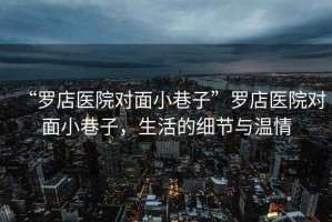 “羅店醫(yī)院對面小巷子”羅店醫(yī)院對面小巷子，生活的細節(jié)與溫情