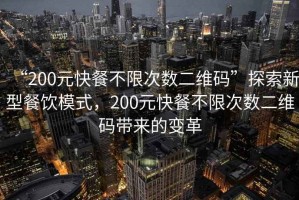 “200元快餐不限次數(shù)二維碼”探索新型餐飲模式，200元快餐不限次數(shù)二維碼帶來的變革