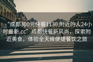 “成都300元快餐1130.附近的人24小時(shí)最新.cc”成都快餐新風(fēng)尚，探索附近美食，體驗(yàn)全天候便捷餐飲之旅