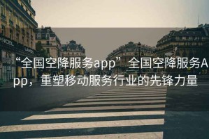 “全國(guó)空降服務(wù)app”全國(guó)空降服務(wù)App，重塑移動(dòng)服務(wù)行業(yè)的先鋒力量