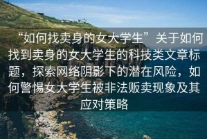 “如何找賣身的女大學生”關于如何找到賣身的女大學生的科技類文章標題，探索網(wǎng)絡陰影下的潛在風險，如何警惕女大學生被非法販賣現(xiàn)象及其應對策略