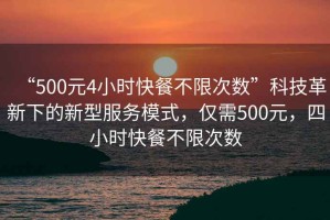 “500元4小時(shí)快餐不限次數(shù)”科技革新下的新型服務(wù)模式，僅需500元，四小時(shí)快餐不限次數(shù)