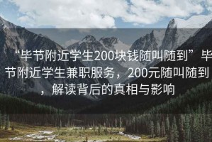 “畢節(jié)附近學(xué)生200塊錢隨叫隨到”畢節(jié)附近學(xué)生兼職服務(wù)，200元隨叫隨到，解讀背后的真相與影響