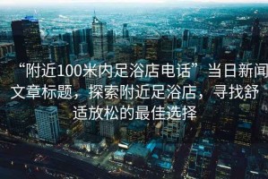 “附近100米內(nèi)足浴店電話”當(dāng)日新聞文章標(biāo)題，探索附近足浴店，尋找舒適放松的最佳選擇