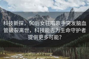 科技新探，90后女駐唱歌手突發(fā)腦血管破裂離世，科技能否為生命守護(hù)者提供更多可能？