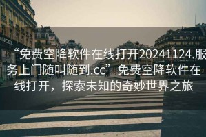 “免費(fèi)空降軟件在線打開20241124.服務(wù)上門隨叫隨到.cc”免費(fèi)空降軟件在線打開，探索未知的奇妙世界之旅