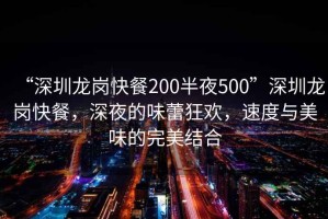 “深圳龍崗快餐200半夜500”深圳龍崗快餐，深夜的味蕾狂歡，速度與美味的完美結(jié)合