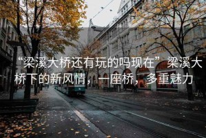“梁溪大橋還有玩的嗎現(xiàn)在”梁溪大橋下的新風(fēng)情，一座橋，多重魅力
