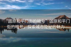 “固原和平門街的暗號”固原和平門街的暗號，探索城市隱秘的魅力