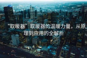 “取暖器”取暖器的溫暖力量，從原理到應(yīng)用的全解析