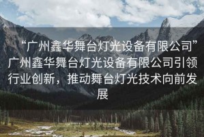 “廣州鑫華舞臺燈光設(shè)備有限公司”廣州鑫華舞臺燈光設(shè)備有限公司引領(lǐng)行業(yè)創(chuàng)新，推動(dòng)舞臺燈光技術(shù)向前發(fā)展