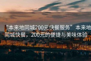 “本來(lái)地同城200元快餐服務(wù)”本來(lái)地同城快餐，200元的便捷與美味體驗(yàn)
