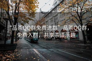 “品茶QQ群免費進群”品茶QQ群，免費入群，共享茶道樂趣