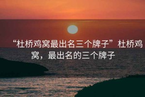 “杜橋雞窩最出名三個(gè)牌子”杜橋雞窩，最出名的三個(gè)牌子