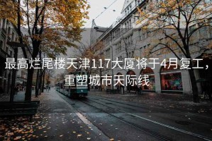最高爛尾樓天津117大廈將于4月復(fù)工，重塑城市天際線