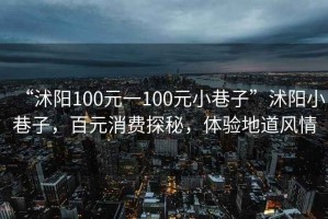 “沭陽100元一100元小巷子”沭陽小巷子，百元消費探秘，體驗地道風情
