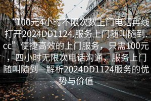 “100元4小時不限次數(shù)上門電話再線打開2024DD1124.服務(wù)上門隨叫隨到.cc”便捷高效的上門服務(wù)，只需100元，四小時無限次電話溝通，服務(wù)上門隨叫隨到—解析2024DD1124服務(wù)的優(yōu)勢與價值