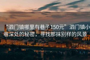 “泗門鎮(zhèn)哪里有巷子150元”泗門鎮(zhèn)小巷深處的秘密，尋找那抹別樣的風(fēng)景
