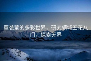 董襲瑩的多彩世界，研究領(lǐng)域五花八門，探索無界