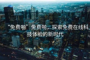 “免費啪”免費啪，探索免費在線科技體驗的新時代