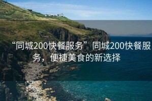 “同城200快餐服務(wù)”同城200快餐服務(wù)，便捷美食的新選擇