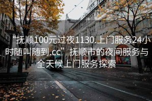 “撫順100元過(guò)夜1130.上門(mén)服務(wù)24小時(shí)隨叫隨到.cc”撫順市的夜間服務(wù)與全天候上門(mén)服務(wù)探索