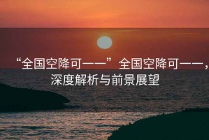 “全國空降可一一”全國空降可一一，深度解析與前景展望