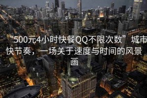 “500元4小時(shí)快餐QQ不限次數(shù)”城市快節(jié)奏，一場(chǎng)關(guān)于速度與時(shí)間的風(fēng)景畫